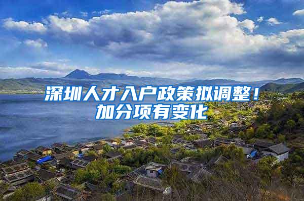 深圳人才入户政策拟调整！加分项有变化→