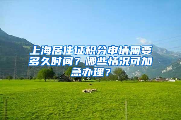 上海居住证积分申请需要多久时间？哪些情况可加急办理？