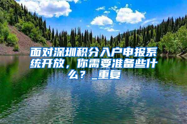 面对深圳积分入户申报系统开放，你需要准备些什么？_重复