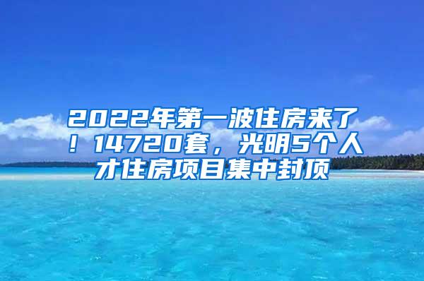 2022年第一波住房来了！14720套，光明5个人才住房项目集中封顶