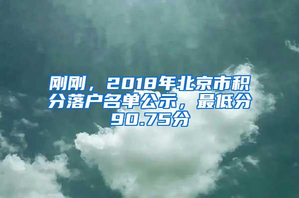 刚刚，2018年北京市积分落户名单公示，最低分90.75分