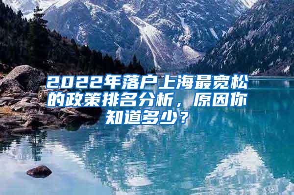 2022年落户上海最宽松的政策排名分析，原因你知道多少？