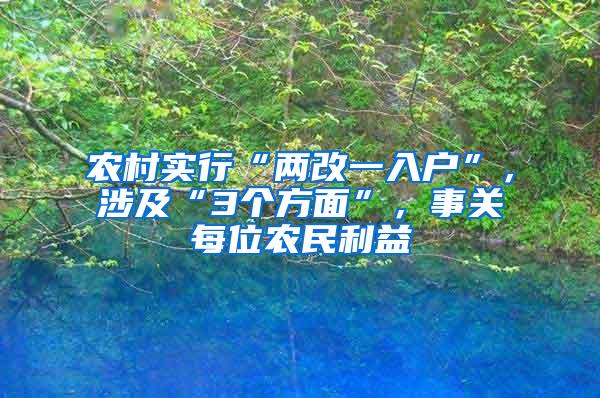 农村实行“两改一入户”，涉及“3个方面”，事关每位农民利益