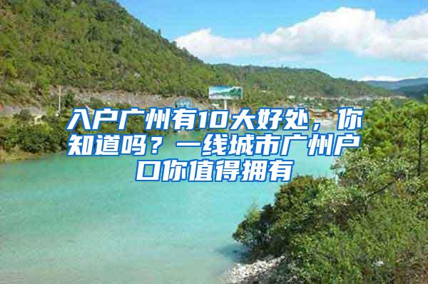 入户广州有10大好处，你知道吗？一线城市广州户口你值得拥有