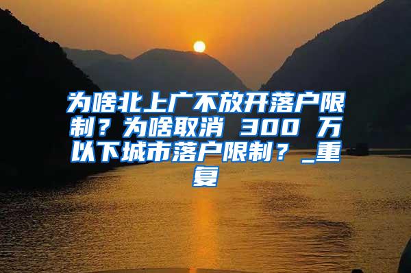 为啥北上广不放开落户限制？为啥取消 300 万以下城市落户限制？_重复