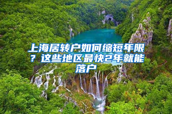 上海居转户如何缩短年限？这些地区最快2年就能落户