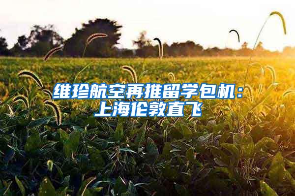 维珍航空再推留学包机：上海伦敦直飞