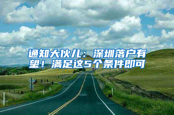 通知大伙儿：深圳落户有望！满足这5个条件即可