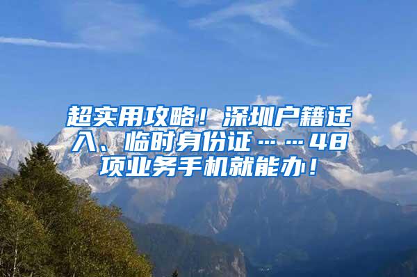 超实用攻略！深圳户籍迁入、临时身份证……48项业务手机就能办！