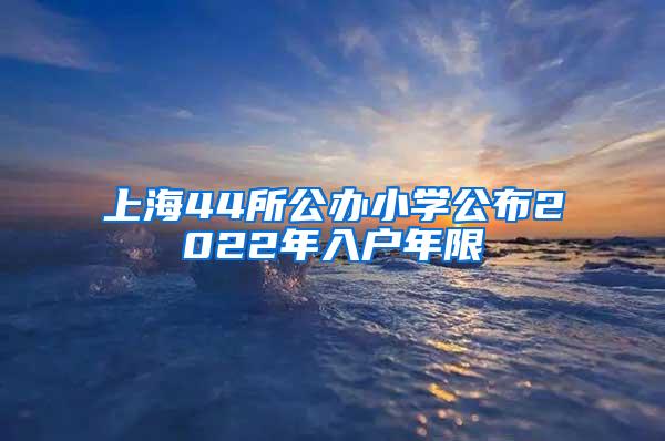 上海44所公办小学公布2022年入户年限