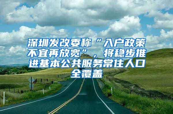 深圳发改委称“入户政策不宜再放宽”，将稳步推进基本公共服务常住人口全覆盖