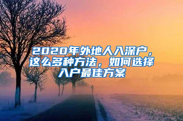 2020年外地人入深户，这么多种方法，如何选择入户最佳方案