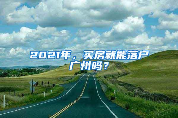 2021年，买房就能落户广州吗？