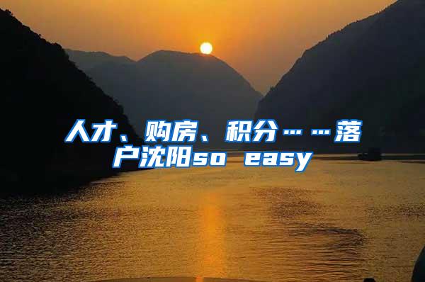 人才、购房、积分……落户沈阳so easy