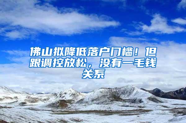 佛山拟降低落户门槛！但跟调控放松，没有一毛钱关系