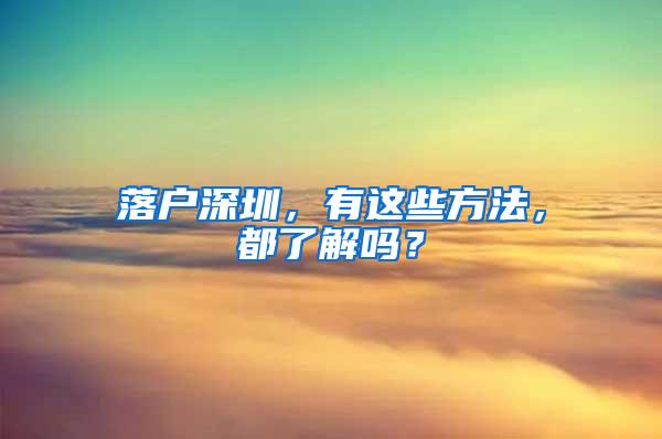 落户深圳，有这些方法，都了解吗？