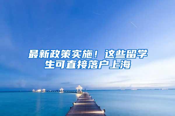 最新政策实施！这些留学生可直接落户上海