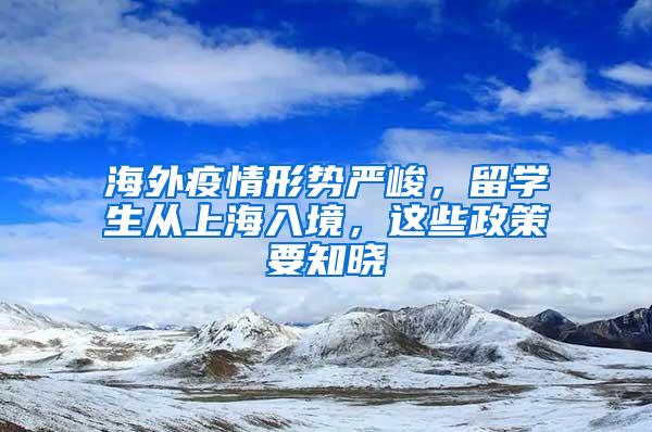 海外疫情形势严峻，留学生从上海入境，这些政策要知晓