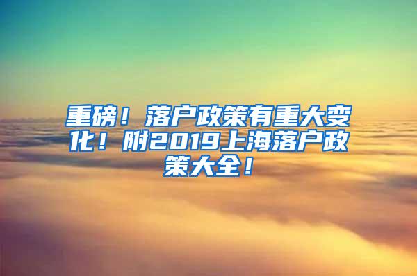 重磅！落户政策有重大变化！附2019上海落户政策大全！