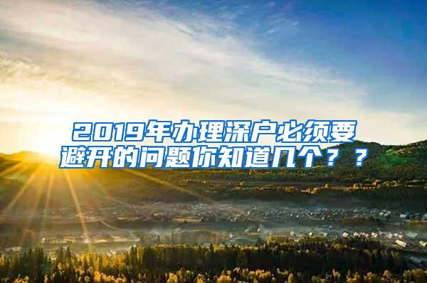 2019年办理深户必须要避开的问题你知道几个？？