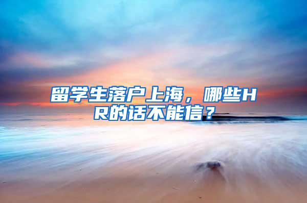 留学生落户上海，哪些HR的话不能信？