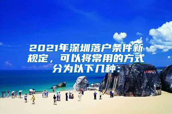 2021年深圳落户条件新规定，可以将常用的方式分为以下几种：