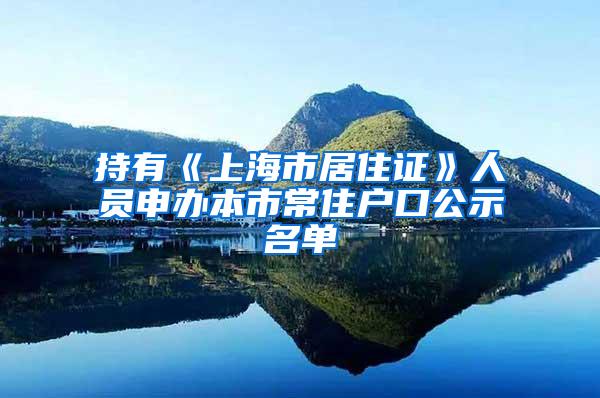 持有《上海市居住证》人员申办本市常住户口公示名单