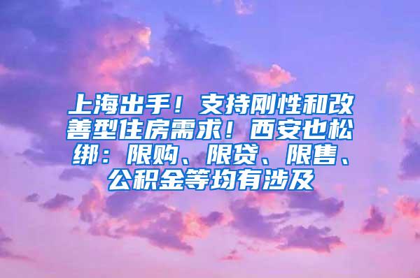 上海出手！支持刚性和改善型住房需求！西安也松绑：限购、限贷、限售、公积金等均有涉及