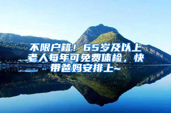 不限户籍！65岁及以上老人每年可免费体检，快带爸妈安排上~