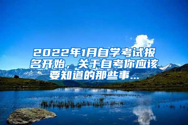 2022年1月自学考试报名开始，关于自考你应该要知道的那些事...