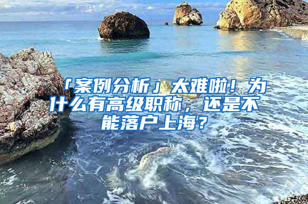 「案例分析」太难啦！为什么有高级职称，还是不能落户上海？