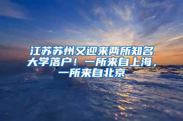 江苏苏州又迎来两所知名大学落户！一所来自上海，一所来自北京