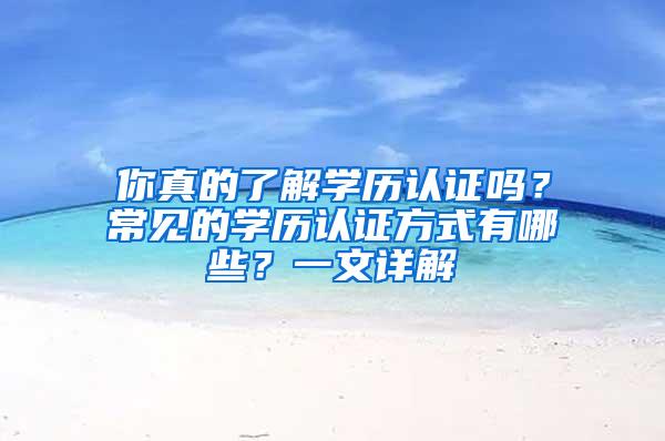 你真的了解学历认证吗？常见的学历认证方式有哪些？一文详解