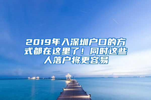 2019年入深圳户口的方式都在这里了！同时这些人落户将更容易