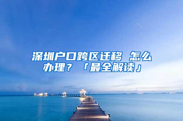 深圳户口跨区迁移 怎么办理？「最全解读」