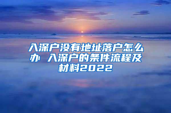 入深户没有地址落户怎么办 入深户的条件流程及材料2022