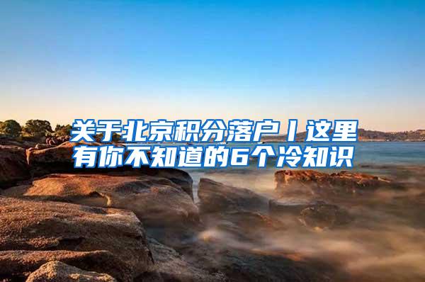 关于北京积分落户丨这里有你不知道的6个冷知识