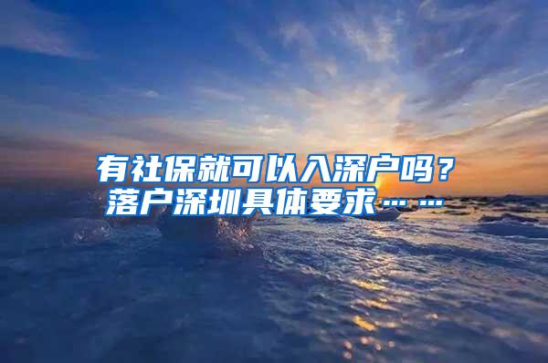 有社保就可以入深户吗？落户深圳具体要求……