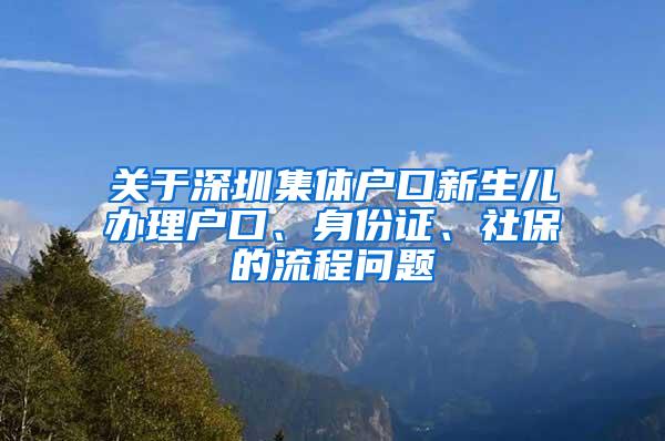 关于深圳集体户口新生儿办理户口、身份证、社保的流程问题