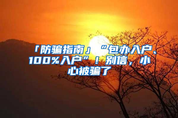 「防骗指南」“包办入户、100%入户”！别信，小心被骗了