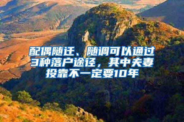 配偶随迁、随调可以通过3种落户途径，其中夫妻投靠不一定要10年