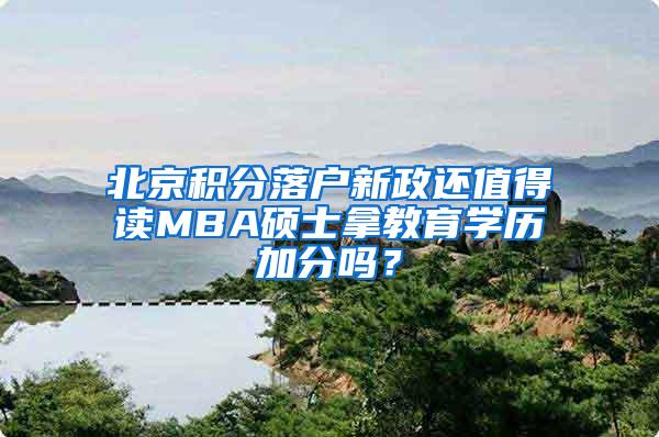 北京积分落户新政还值得读MBA硕士拿教育学历加分吗？