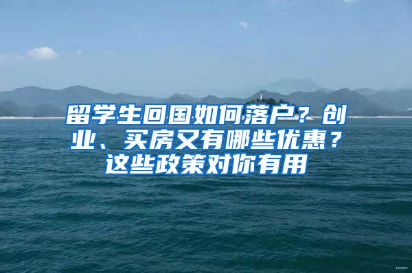 留学生回国如何落户？创业、买房又有哪些优惠？这些政策对你有用