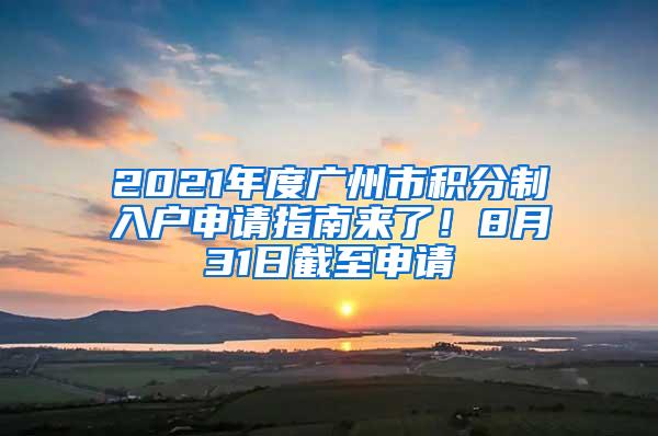 2021年度广州市积分制入户申请指南来了！8月31日截至申请