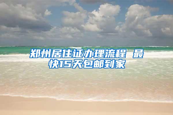 郑州居住证办理流程 最快15天包邮到家