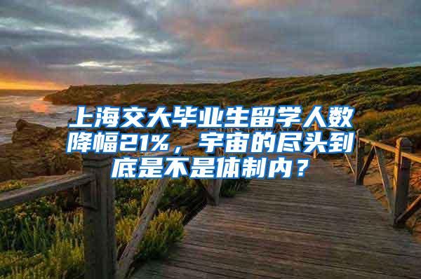 上海交大毕业生留学人数降幅21%，宇宙的尽头到底是不是体制内？