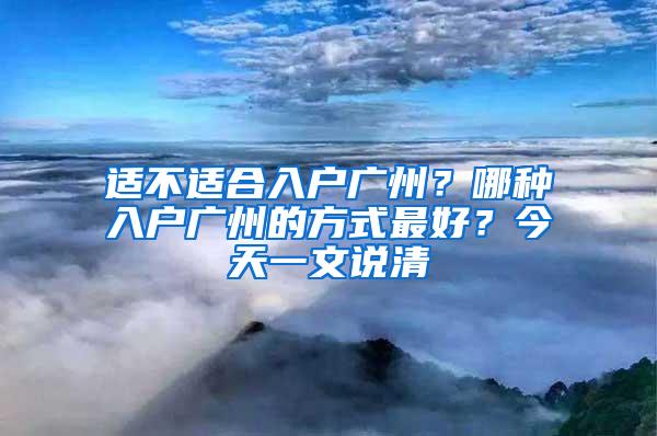 适不适合入户广州？哪种入户广州的方式最好？今天一文说清