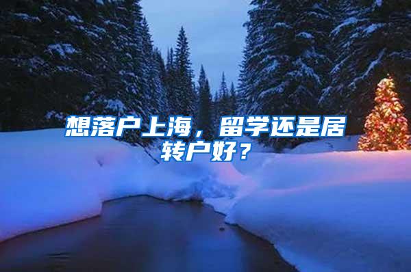 想落户上海，留学还是居转户好？