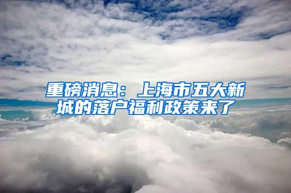 重磅消息：上海市五大新城的落户福利政策来了