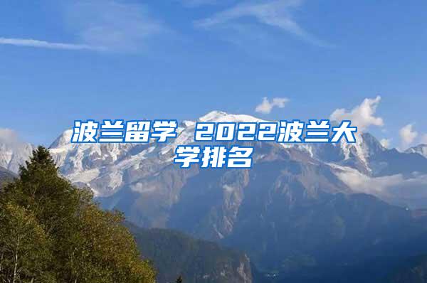 波兰留学 2022波兰大学排名